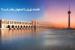 تهران تا اصفهان و انتخاب بهترین روش سفر